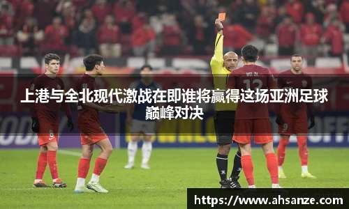 上港与全北现代激战在即谁将赢得这场亚洲足球巅峰对决