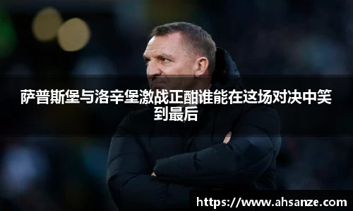 萨普斯堡与洛辛堡激战正酣谁能在这场对决中笑到最后